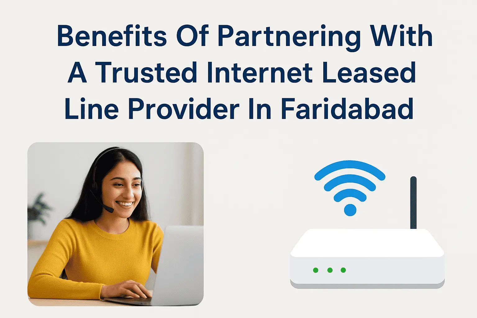 5 Key Benefits Of Partnering With A Trusted Internet Leased Line Provider In Faridabad
